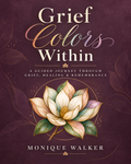 Grief Colors Within: A Guided Journey Through Grief, Healing & Remembrance